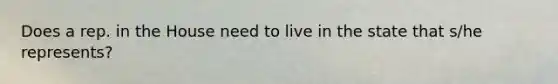 Does a rep. in the House need to live in the state that s/he represents?