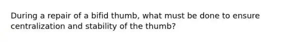 During a repair of a bifid thumb, what must be done to ensure centralization and stability of the thumb?