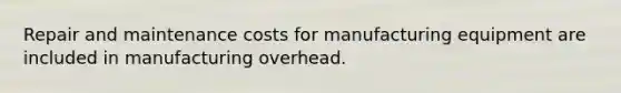 Repair and maintenance costs for manufacturing equipment are included in manufacturing overhead.