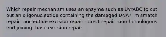 Which repair mechanism uses an enzyme such as UvrABC to cut out an oligonucleotide containing the damaged DNA? -mismatch repair -nucleotide-excision repair -direct repair -non-homologous end joining -base-excision repair