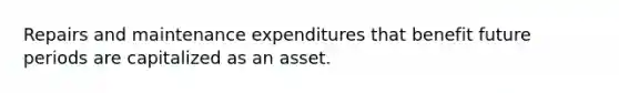 Repairs and maintenance expenditures that benefit future periods are capitalized as an asset.