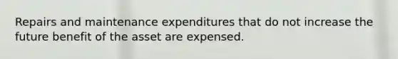 Repairs and maintenance expenditures that do not increase the future benefit of the asset are expensed.