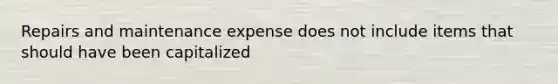 Repairs and maintenance expense does not include items that should have been capitalized