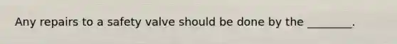 Any repairs to a safety valve should be done by the ________.