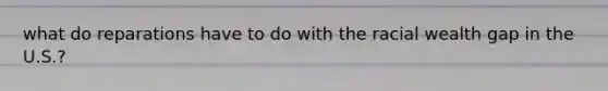 what do reparations have to do with the racial wealth gap in the U.S.?