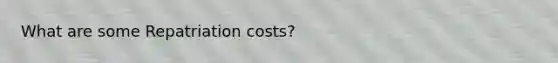 What are some Repatriation costs?