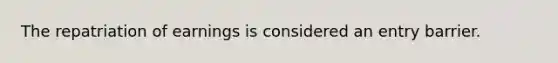 The repatriation of earnings is considered an entry barrier.