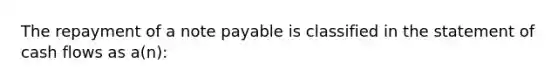 The repayment of a note payable is classified in the statement of cash flows as a(n):