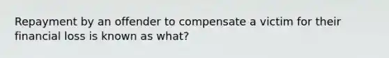 Repayment by an offender to compensate a victim for their financial loss is known as what?