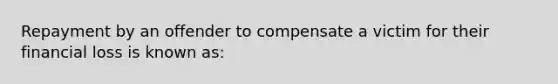 Repayment by an offender to compensate a victim for their financial loss is known as: