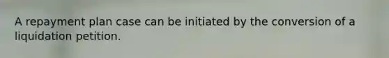 A repayment plan case can be initiated by the conversion of a liquidation petition.
