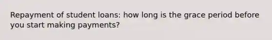 Repayment of student loans: how long is the grace period before you start making payments?