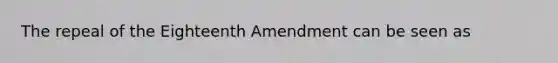 The repeal of the Eighteenth Amendment can be seen as