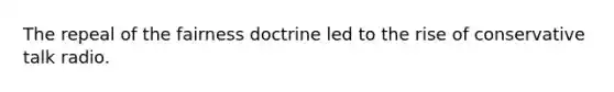 The repeal of the fairness doctrine led to the rise of conservative talk radio.