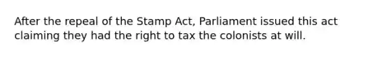 After the repeal of the Stamp Act, Parliament issued this act claiming they had the right to tax the colonists at will.