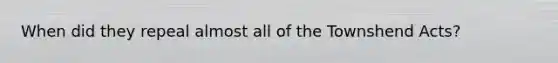 When did they repeal almost all of the Townshend Acts?