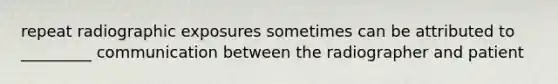 repeat radiographic exposures sometimes can be attributed to _________ communication between the radiographer and patient
