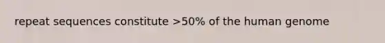 repeat sequences constitute >50% of the human genome