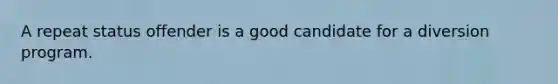 A repeat status offender is a good candidate for a diversion program.