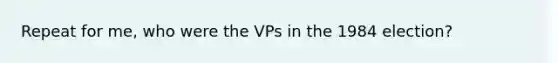 Repeat for me, who were the VPs in the 1984 election?