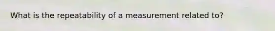 What is the repeatability of a measurement related to?