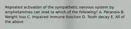 Repeated activation of the sympathetic nervous system by amphetamines can lead to which of the following? A. Paranoia B. Weight loss C. Impaired immune function D. Tooth decay E. All of the above