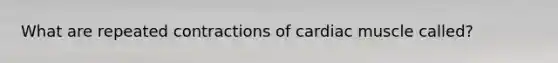 What are repeated contractions of cardiac muscle called?