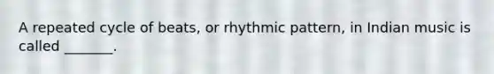 A repeated cycle of beats, or rhythmic pattern, in Indian music is called _______.