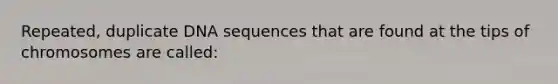 Repeated, duplicate DNA sequences that are found at the tips of chromosomes are called: