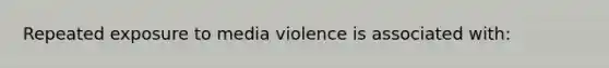 Repeated exposure to media violence is associated with: