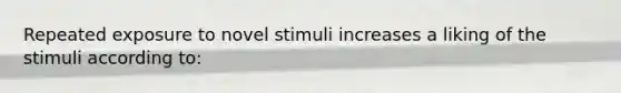 Repeated exposure to novel stimuli increases a liking of the stimuli according to: