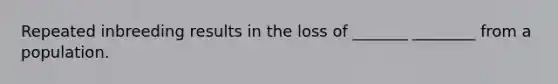 Repeated inbreeding results in the loss of _______ ________ from a population.