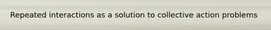 Repeated interactions as a solution to collective action problems