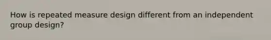 How is repeated measure design different from an independent group design?