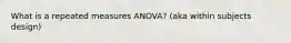 What is a repeated measures ANOVA? (aka within subjects design)