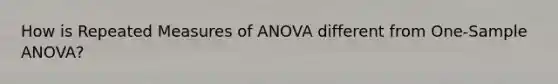 How is Repeated Measures of ANOVA different from One-Sample ANOVA?