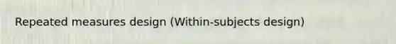 Repeated measures design (Within-subjects design)