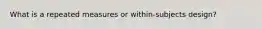 What is a repeated measures or within-subjects design?