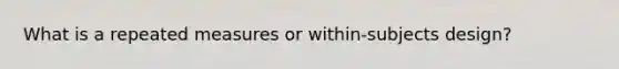 What is a repeated measures or within-subjects design?