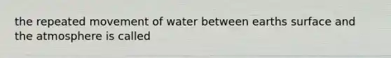 the repeated movement of water between earths surface and the atmosphere is called