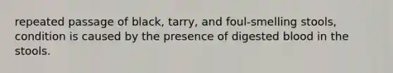 repeated passage of black, tarry, and foul-smelling stools, condition is caused by the presence of digested blood in the stools.