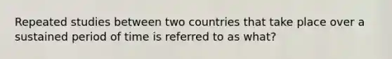 Repeated studies between two countries that take place over a sustained period of time is referred to as what?