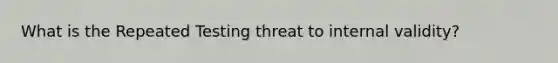 What is the Repeated Testing threat to internal validity?