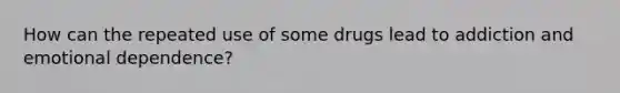 How can the repeated use of some drugs lead to addiction and emotional dependence?