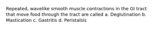 Repeated, wavelike smooth <a href='https://www.questionai.com/knowledge/k0LBwLeEer-muscle-contraction' class='anchor-knowledge'>muscle contraction</a>s in the GI tract that move food through the tract are called a. Deglutination b. Mastication c. Gastritis d. Peristalsis