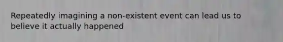 Repeatedly imagining a non-existent event can lead us to believe it actually happened