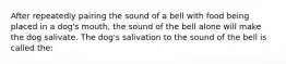 After repeatedly pairing the sound of a bell with food being placed in a dog's mouth, the sound of the bell alone will make the dog salivate. The dog's salivation to the sound of the bell is called the: