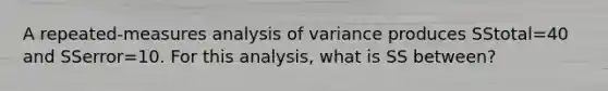 A repeated-measures analysis of variance produces SStotal=40 and SSerror=10. For this analysis, what is SS between?