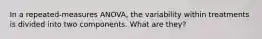 In a repeated-measures ANOVA, the variability within treatments is divided into two components. What are they?