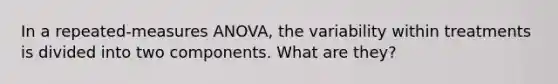 In a repeated-measures ANOVA, the variability within treatments is divided into two components. What are they?